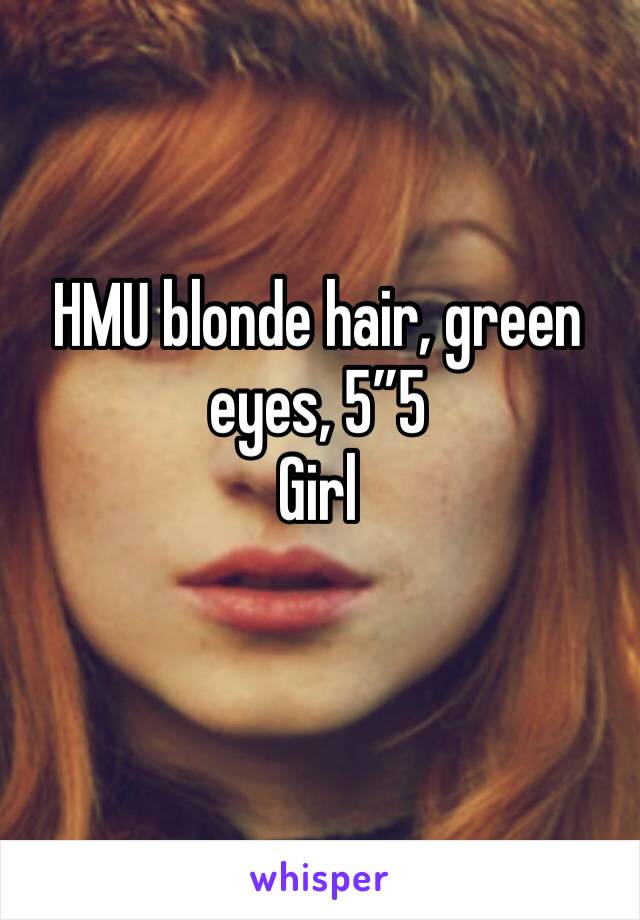 HMU blonde hair, green eyes, 5”5
Girl 