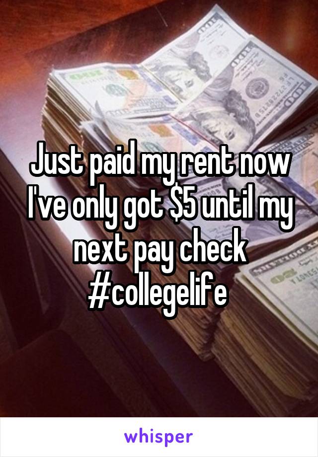 Just paid my rent now I've only got $5 until my next pay check #collegelife 