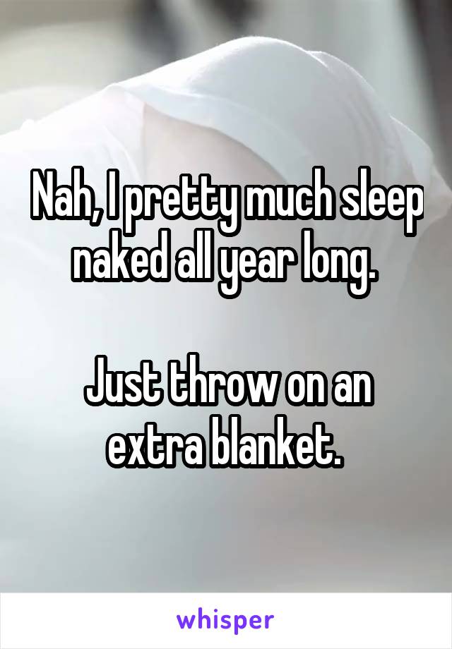 Nah, I pretty much sleep naked all year long. 

Just throw on an extra blanket. 