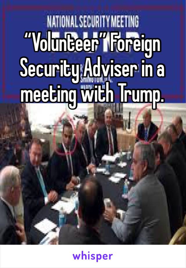 “Volunteer” Foreign Security Adviser in a meeting with Trump.




