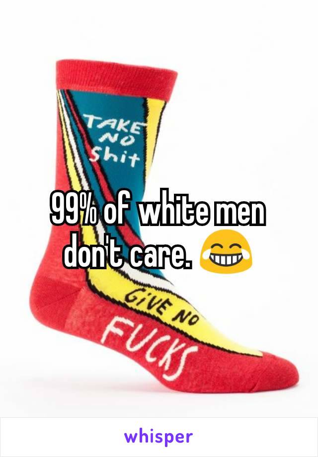 99% of white men don't care. 😂