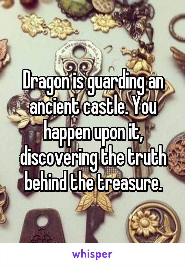Dragon is guarding an ancient castle. You happen upon it, discovering the truth behind the treasure.