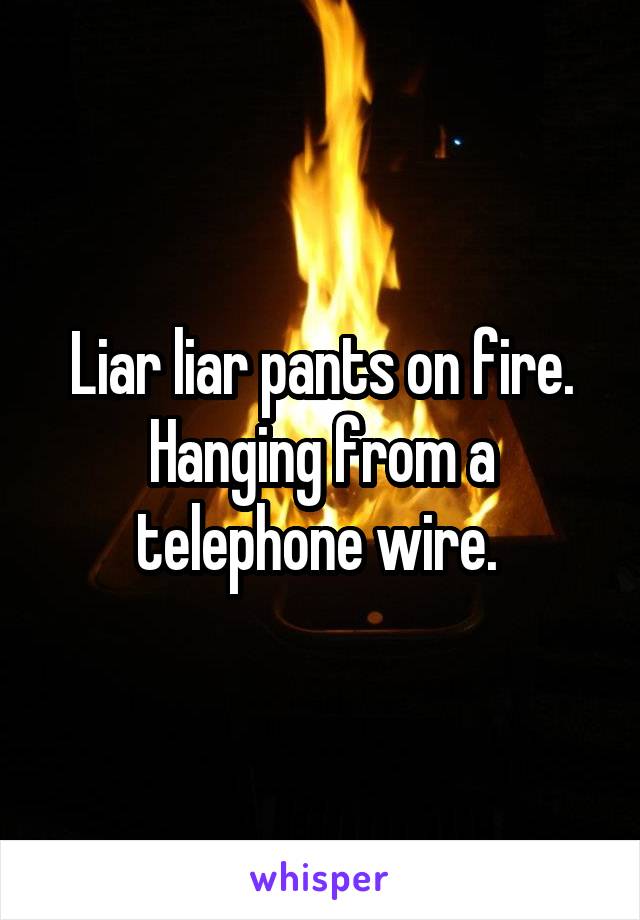 Liar liar pants on fire.
Hanging from a telephone wire. 