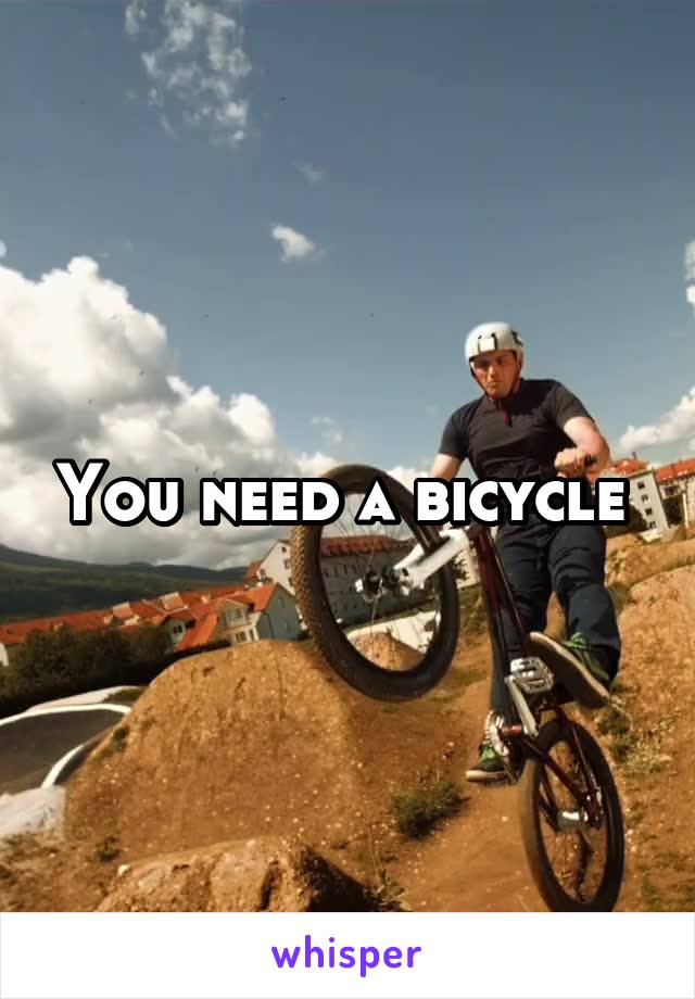 You need a bicycle 
