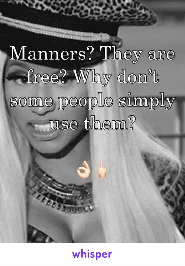 Manners? They are free? Why don’t some people simply use them? 

👌🏻🖕🏻