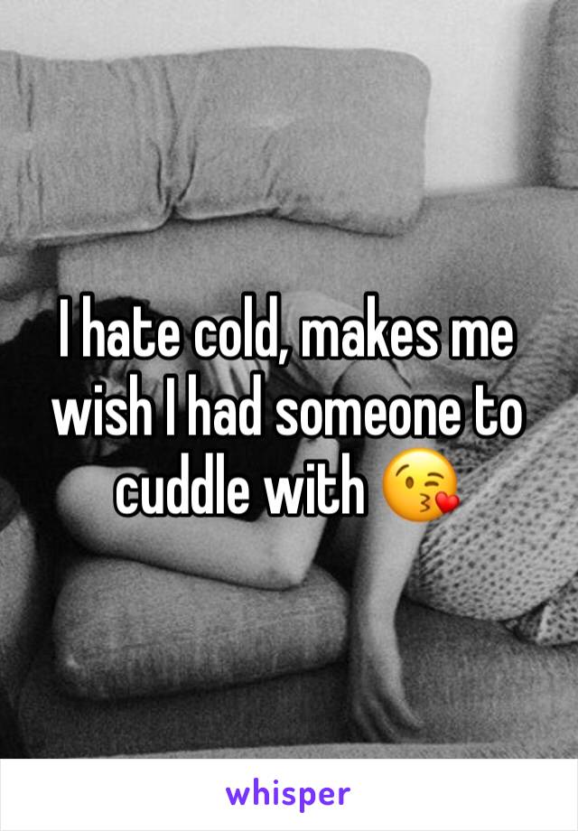 I hate cold, makes me wish I had someone to cuddle with ðŸ˜˜