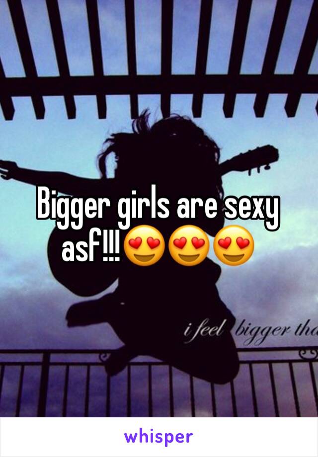 Bigger girls are sexy asf!!!😍😍😍