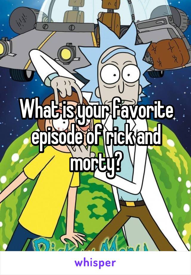 What is your favorite episode of rick and morty?