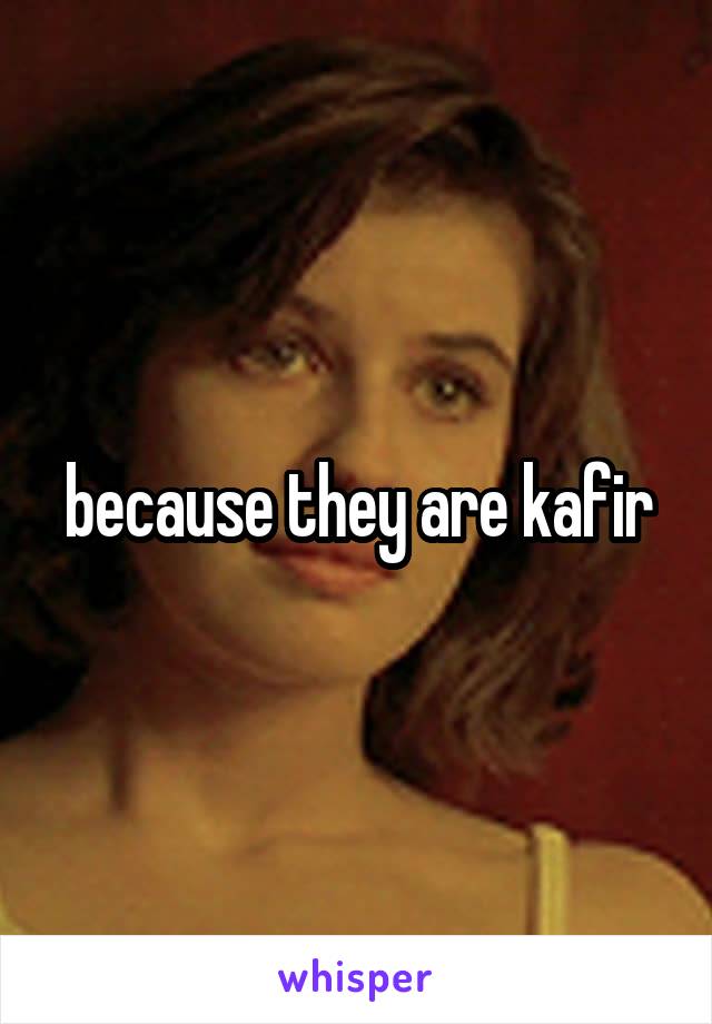 because they are kafir