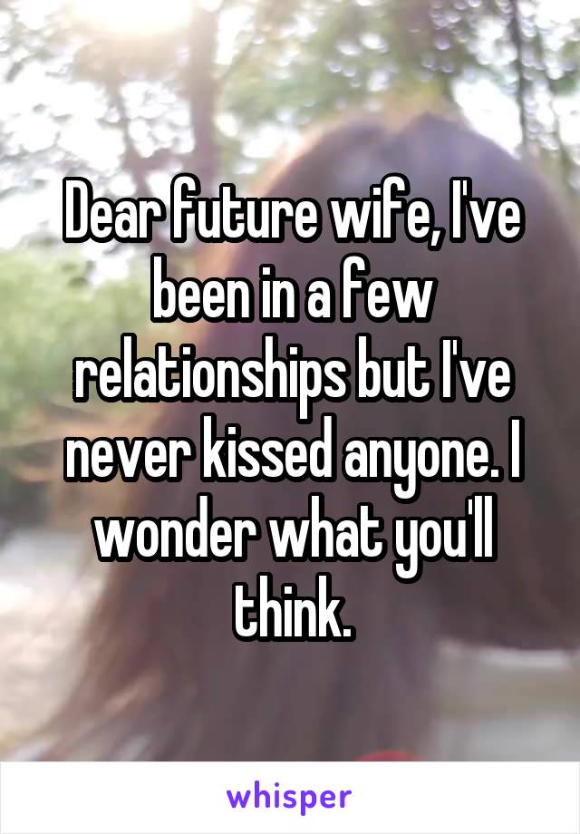 Dear future wife, I've been in a few relationships but I've never kissed anyone. I wonder what you'll think.