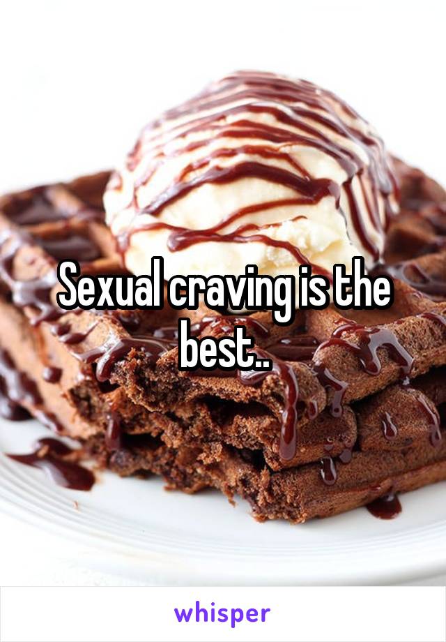 Sexual craving is the best..