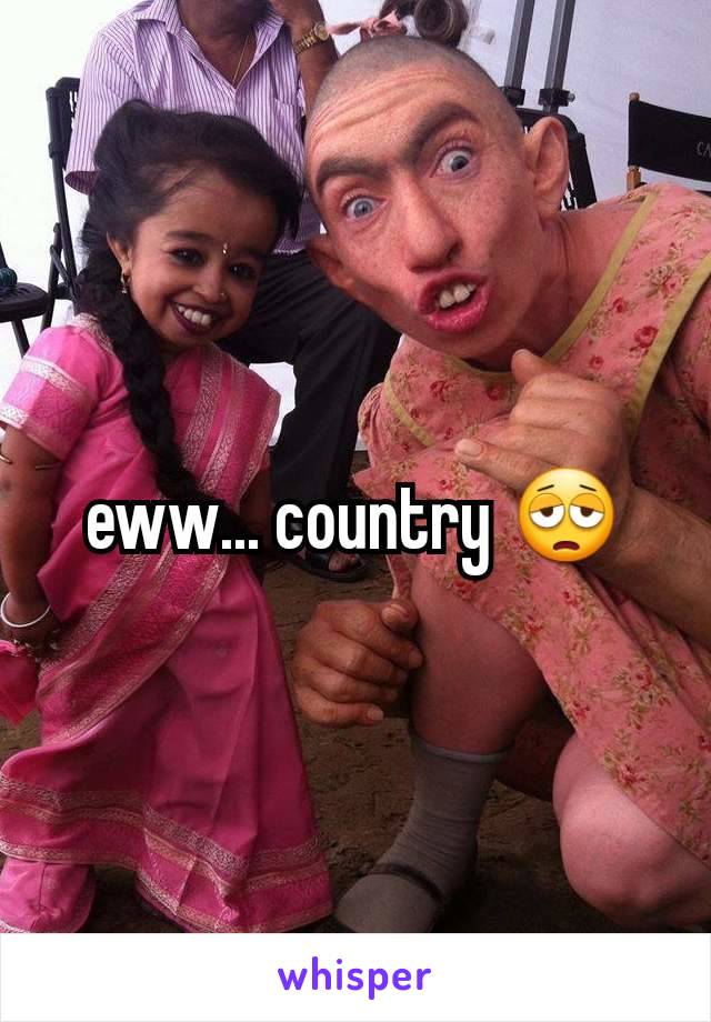 eww... country 😩