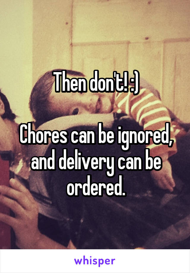 Then don't! :)

Chores can be ignored, and delivery can be ordered.