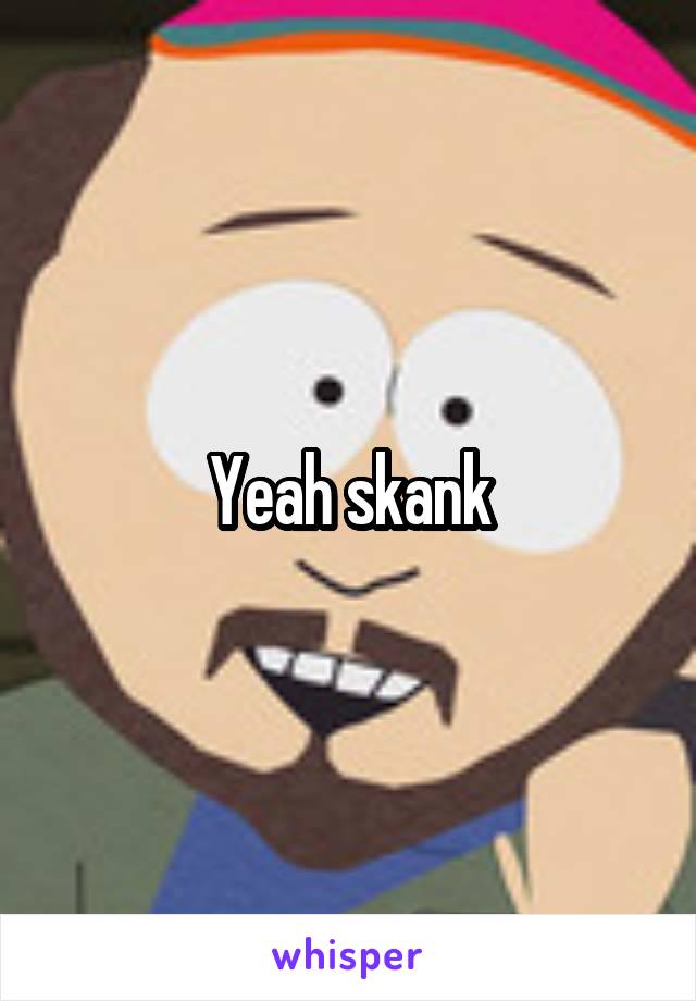 Yeah skank