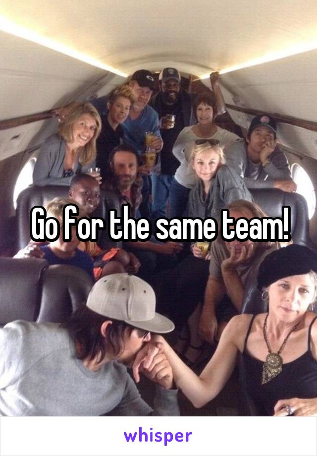 Go for the same team!