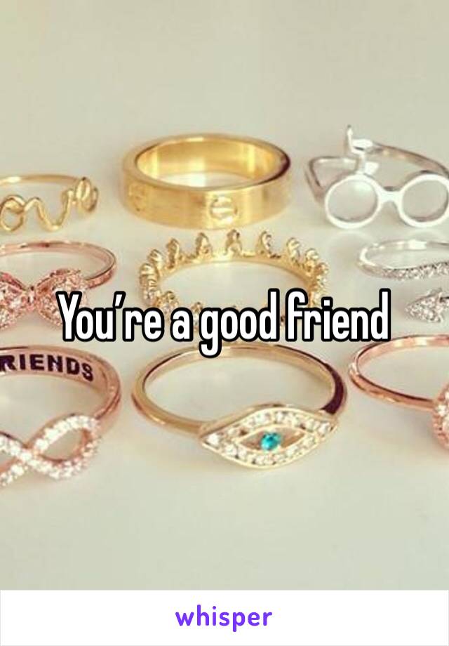 You’re a good friend 