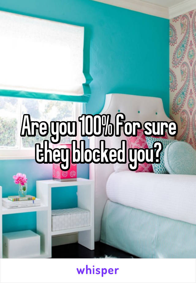 Are you 100% for sure they blocked you?