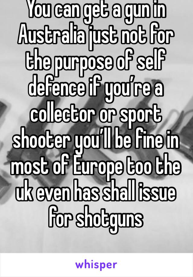 You can get a gun in Australia just not for the purpose of self defence if you’re a collector or sport shooter you’ll be fine in most of Europe too the uk even has shall issue for shotguns