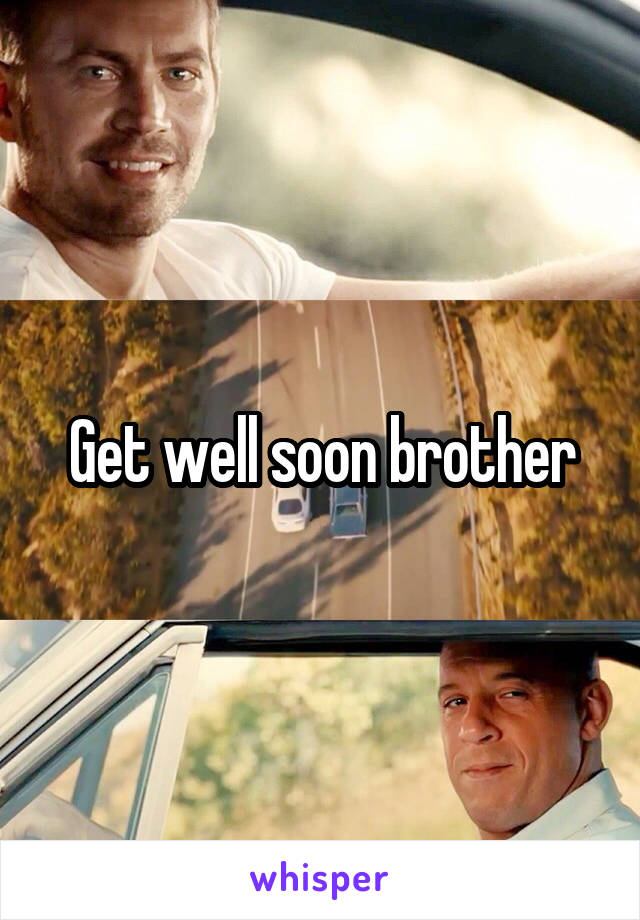 Get well soon brother