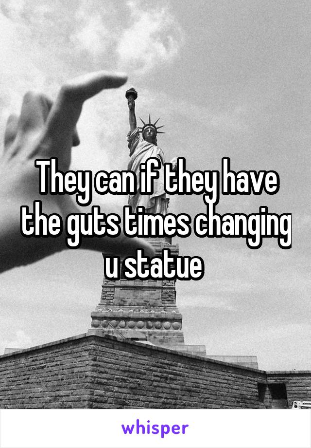 They can if they have the guts times changing u statue 