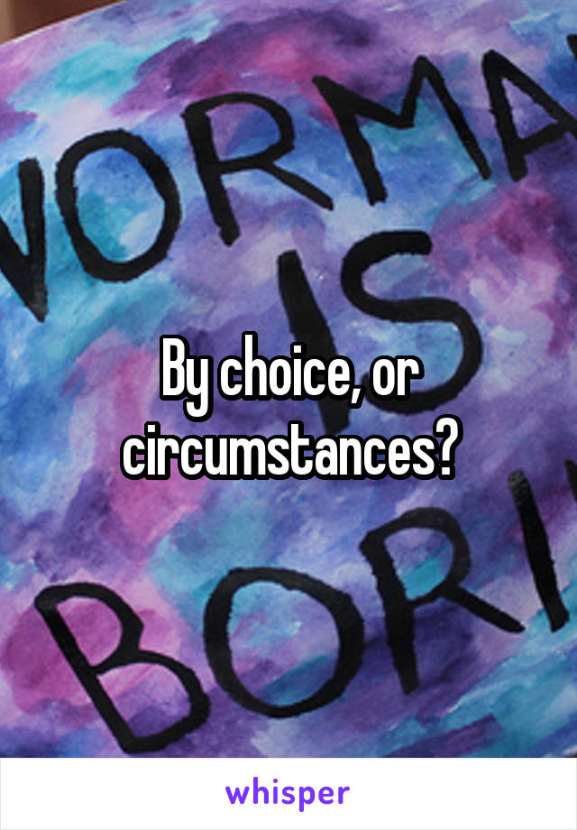 By choice, or circumstances?