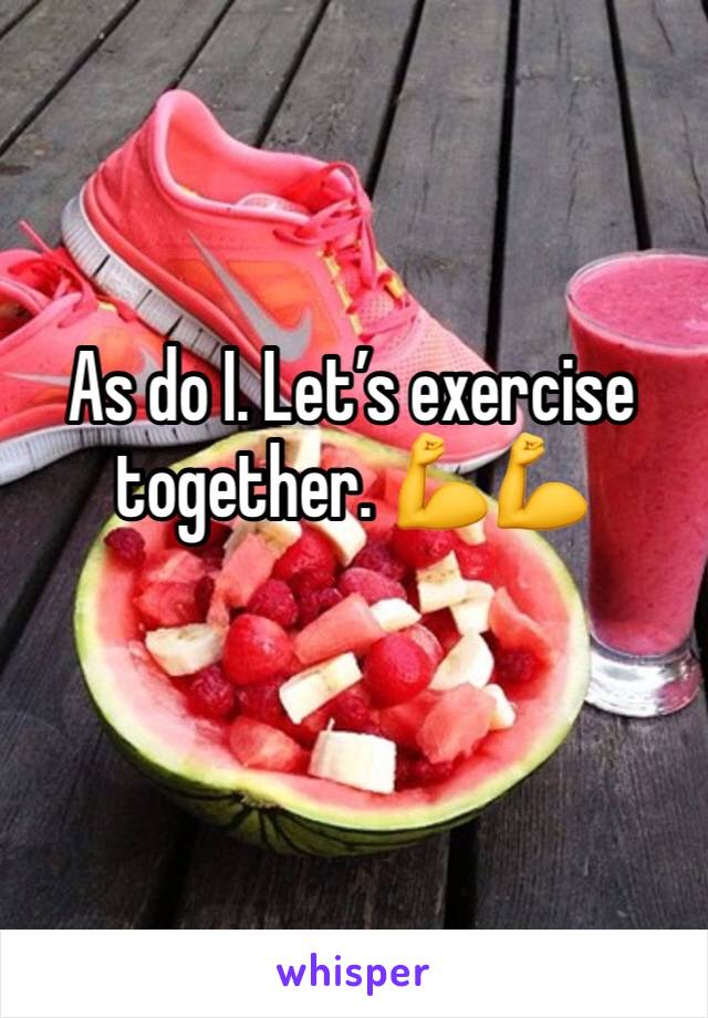 As do I. Let’s exercise together. 💪💪