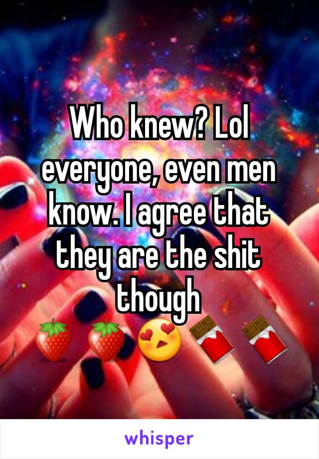 Who knew? Lol everyone, even men know. I agree that they are the shit though
🍓🍓😍🍫🍫