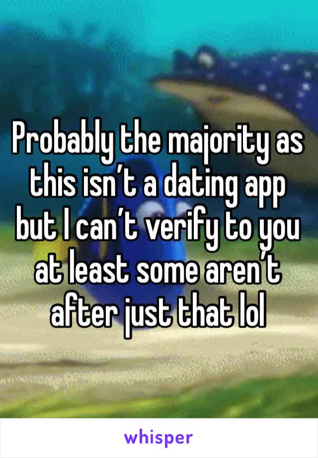 Probably the majority as this isn’t a dating app but I can’t verify to you at least some aren’t after just that lol