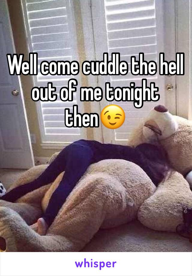 Well come cuddle the hell out of me tonight then😉