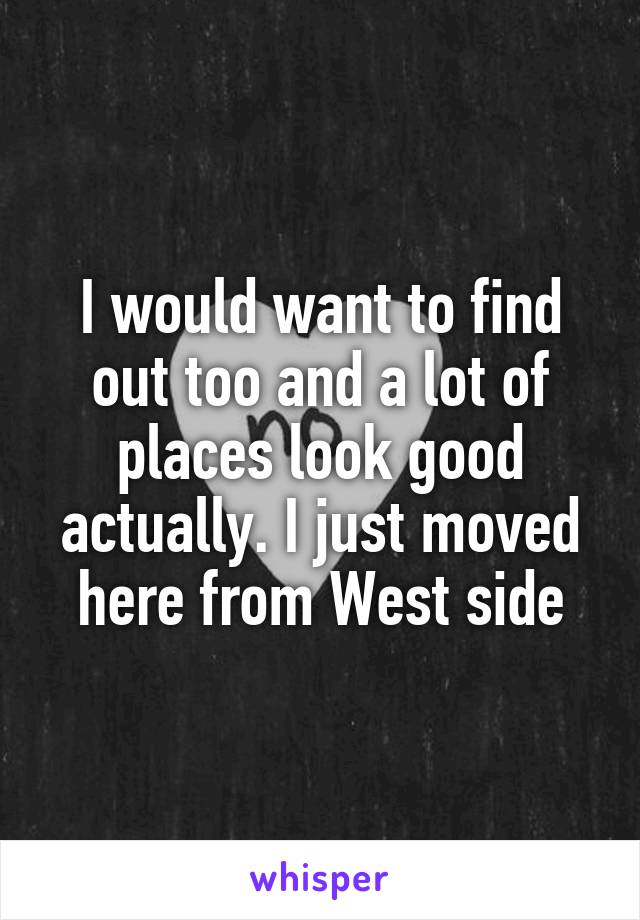 I would want to find out too and a lot of places look good actually. I just moved here from West side