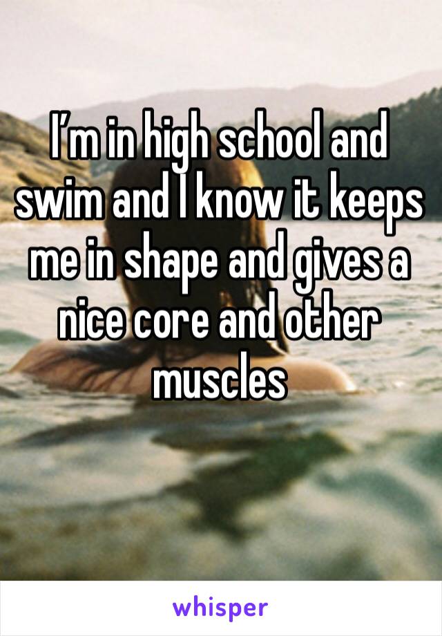 I’m in high school and swim and I know it keeps me in shape and gives a nice core and other muscles 