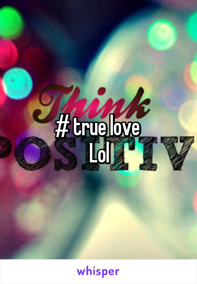 # true love 
Lol