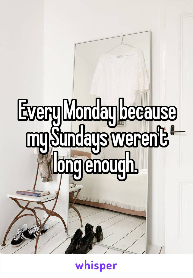 Every Monday because my Sundays weren't long enough. 