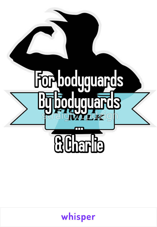 For bodyguards
By bodyguards
...
& Charlie