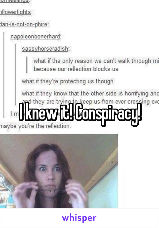 I knew it! Conspiracy!