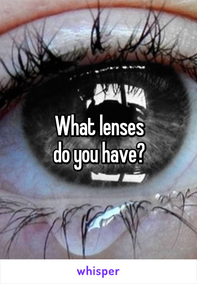 What lenses
do you have?