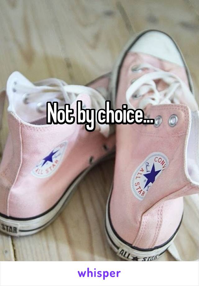 Not by choice...

