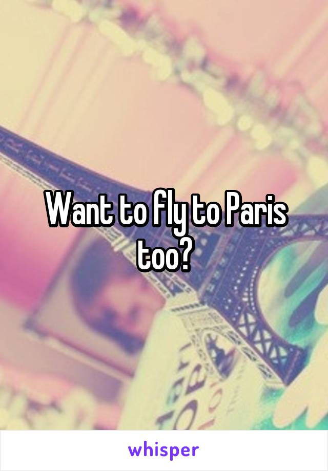 Want to fly to Paris too?