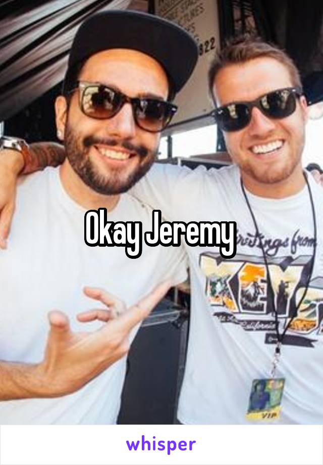 Okay Jeremy 