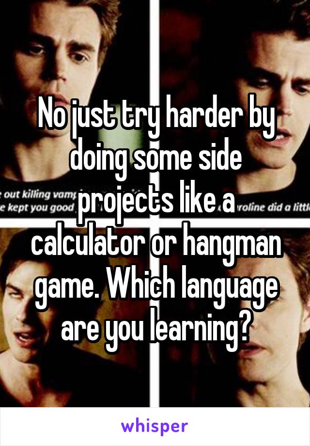 No just try harder by doing some side projects like a calculator or hangman game. Which language are you learning?