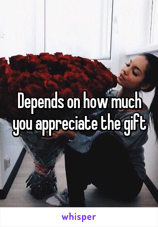 Depends on how much you appreciate the gift