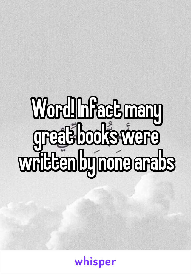 Word! Infact many great books were written by none arabs