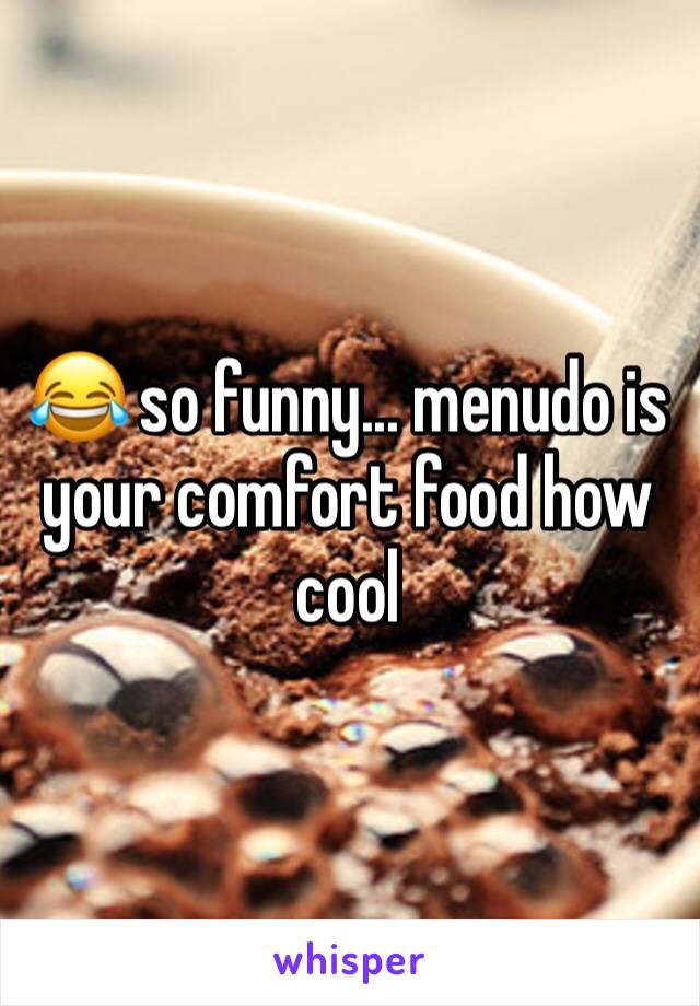 😂 so funny... menudo is your comfort food how cool