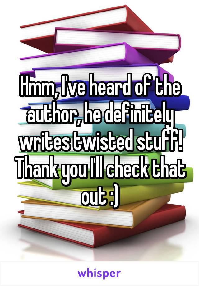 Hmm, I've heard of the author, he definitely writes twisted stuff! Thank you I'll check that out :)