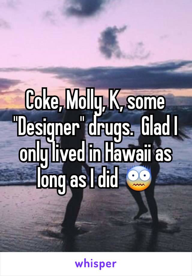 Coke, Molly, K, some "Designer" drugs.  Glad I only lived in Hawaii as long as I did 😨
