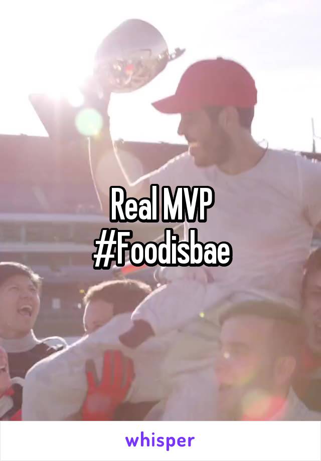 Real MVP
#Foodisbae