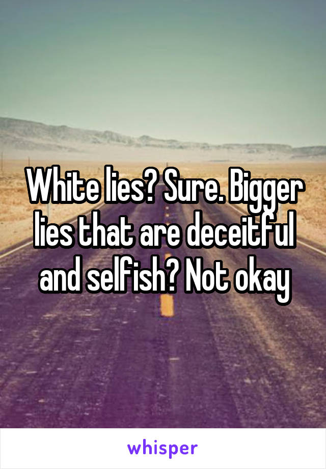 White lies? Sure. Bigger lies that are deceitful and selfish? Not okay