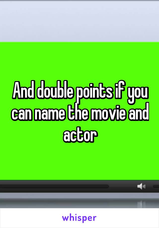 And double points if you can name the movie and actor