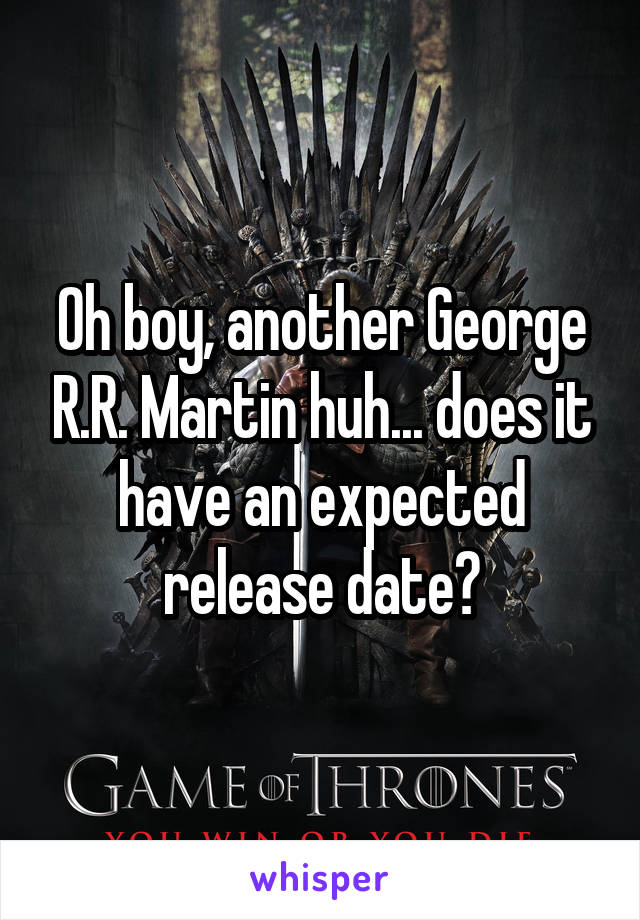 Oh boy, another George R.R. Martin huh... does it have an expected release date?