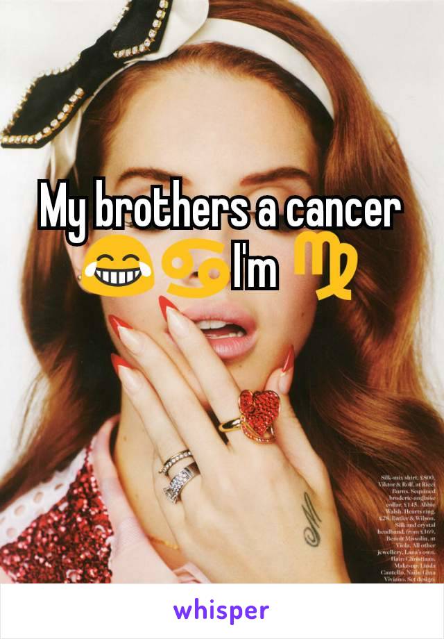 My brothers a cancer😂♋I'm ♍